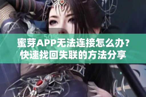 蜜芽APP無(wú)法連接怎么辦？快速找回失聯(lián)的方法分享