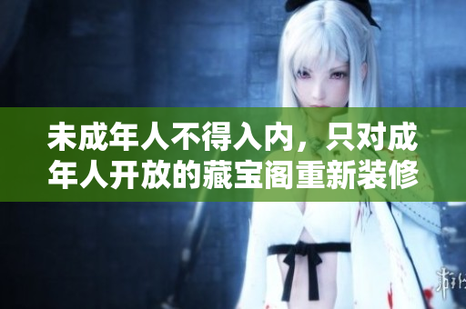未成年人不得入內(nèi)，只對成年人開放的藏寶閣重新裝修，成人才能進(jìn)入的藏寶閣