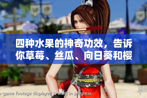 四種水果的神奇功效，告訴你草莓、絲瓜、向日葵和櫻桃分別有什么好處!
