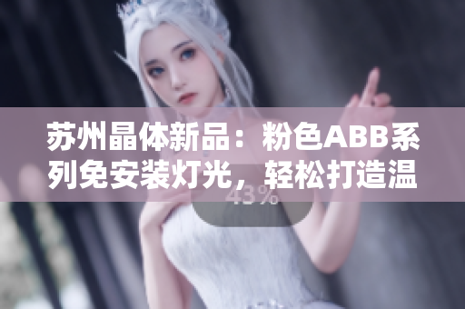 蘇州晶體新品：粉色ABB系列免安裝燈光，輕松打造溫馨空間