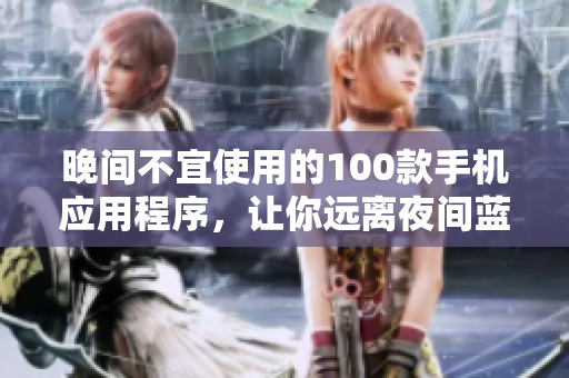 晚間不宜使用的100款手機(jī)應(yīng)用程序，讓你遠(yuǎn)離夜間藍(lán)光干擾