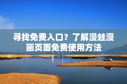 尋找免費(fèi)入口？了解漫蛙漫畫頁面免費(fèi)使用方法