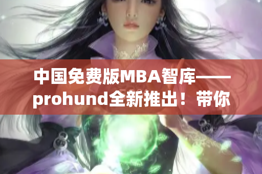 中國(guó)免費(fèi)版MBA智庫(kù)——prohund全新推出！帶你暢游商界智慧海洋