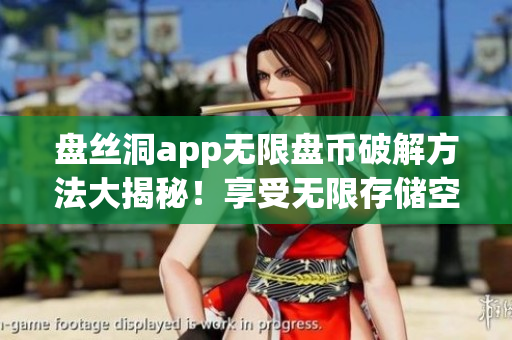 盤絲洞app無(wú)限盤幣破解方法大揭秘！享受無(wú)限存儲(chǔ)空間的最新教程