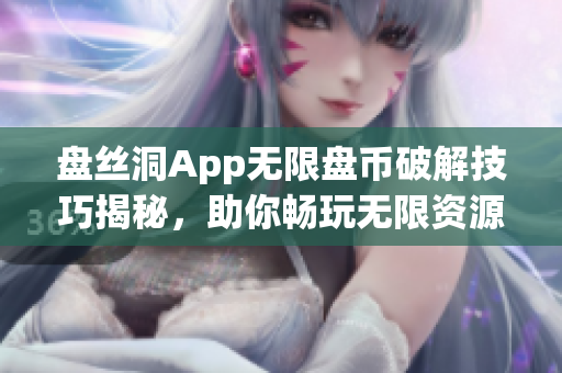 盤(pán)絲洞App無(wú)限盤(pán)幣破解技巧揭秘，助你暢玩無(wú)限資源