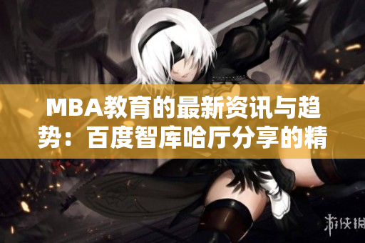 MBA教育的最新資訊與趨勢(shì)：百度智庫(kù)哈廳分享的精彩見(jiàn)解