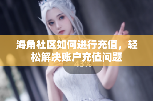 海角社區(qū)如何進行充值，輕松解決賬戶充值問題