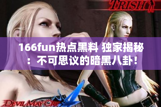 166fun熱點黑料 獨家揭秘：不可思議的暗黑八卦！