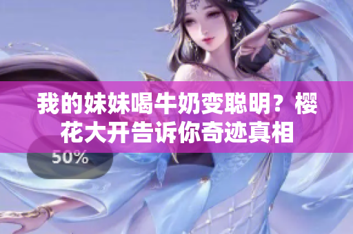 我的妹妹喝牛奶變聰明？櫻花大開(kāi)告訴你奇跡真相