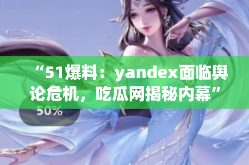 “51爆料：yandex面臨輿論危機(jī)，吃瓜網(wǎng)揭秘內(nèi)幕”