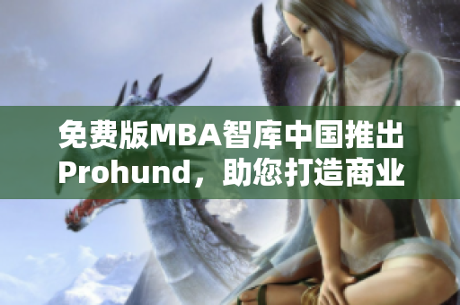免費(fèi)版MBA智庫中國推出Prohund，助您打造商業(yè)精英
