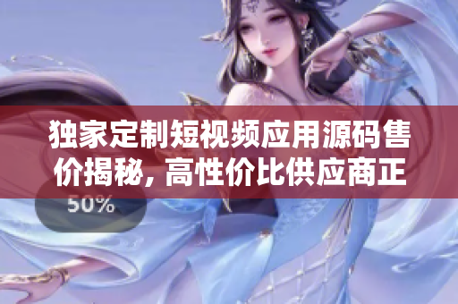 獨(dú)家定制短視頻應(yīng)用源碼售價揭秘, 高性價比供應(yīng)商正火熱招商!