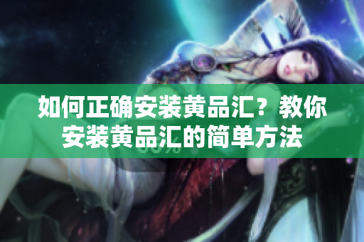 如何正確安裝黃品匯？教你安裝黃品匯的簡單方法