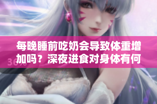 每晚睡前吃奶會(huì)導(dǎo)致體重增加嗎？深夜進(jìn)食對(duì)身體有何影響？