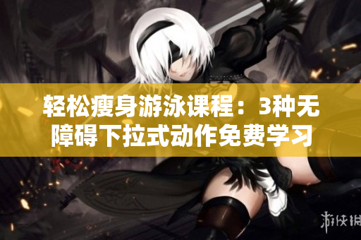 輕松瘦身游泳課程：3種無障礙下拉式動作免費學習
