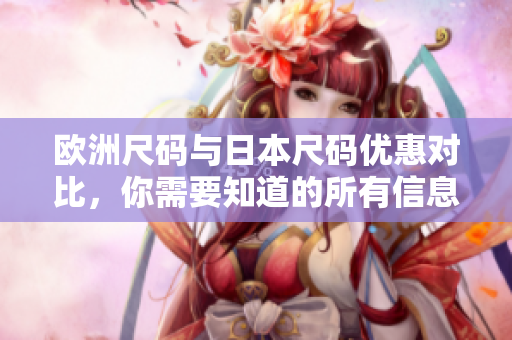 歐洲尺碼與日本尺碼優(yōu)惠對比，你需要知道的所有信息