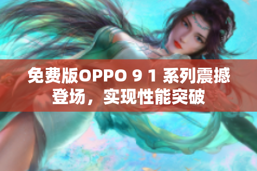 免費(fèi)版OPPO 9 1 系列震撼登場(chǎng)，實(shí)現(xiàn)性能突破
