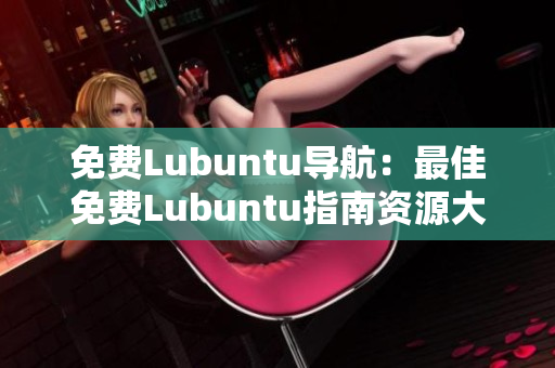 免費Lubuntu導(dǎo)航：最佳免費Lubuntu指南資源大全