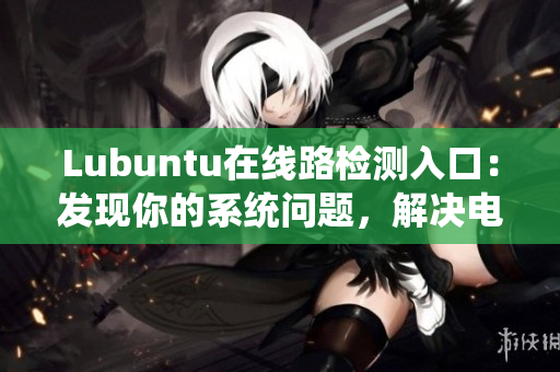 Lubuntu在線路檢測(cè)入口：發(fā)現(xiàn)你的系統(tǒng)問(wèn)題，解決電腦疑難雜癥