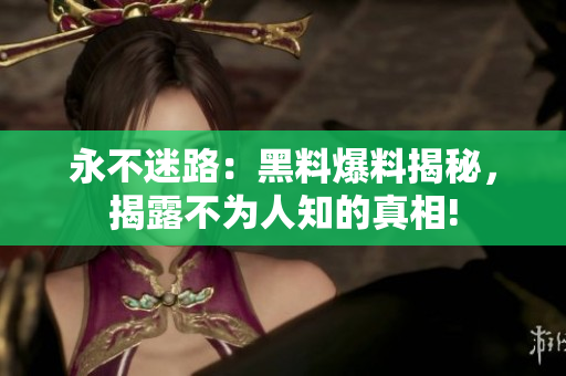 永不迷路：黑料爆料揭秘，揭露不為人知的真相!