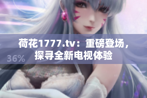 荷花1777.tv：重磅登場，探尋全新電視體驗