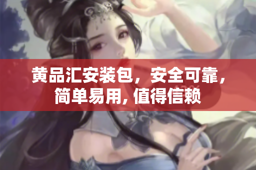 黃品匯安裝包，安全可靠，簡(jiǎn)單易用, 值得信賴(lài)