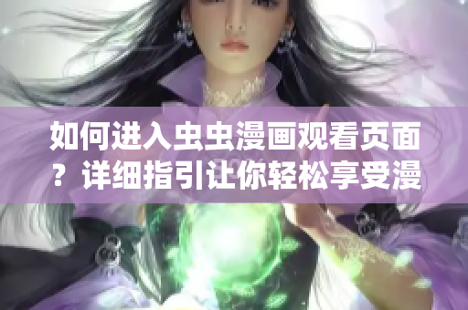如何進(jìn)入蟲(chóng)蟲(chóng)漫畫(huà)觀看頁(yè)面？詳細(xì)指引讓你輕松享受漫畫(huà)樂(lè)趣!