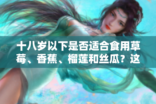 十八歲以下是否適合食用草莓、香蕉、榴蓮和絲瓜？這些水果合適嗎？