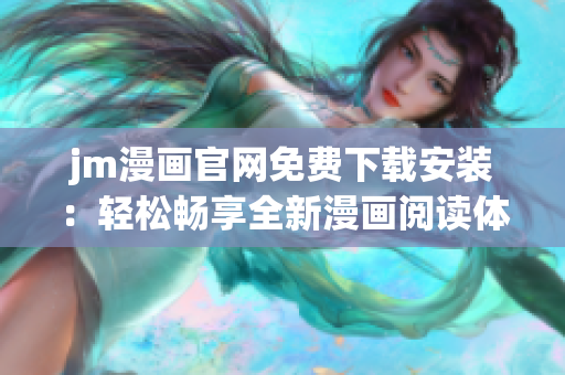 jm漫畫官網(wǎng)免費下載安裝：輕松暢享全新漫畫閱讀體驗