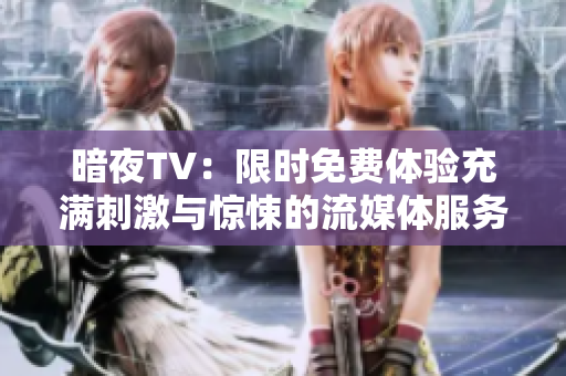 暗夜TV：限時(shí)免費(fèi)體驗(yàn)充滿刺激與驚悚的流媒體服務(wù)