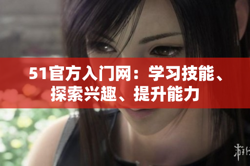 51官方入門網(wǎng)：學(xué)習(xí)技能、探索興趣、提升能力