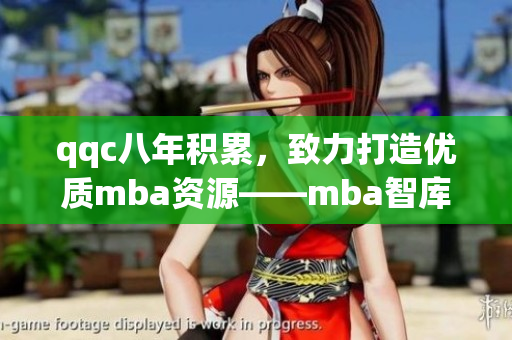 qqc八年積累，致力打造優(yōu)質(zhì)mba資源——mba智庫(kù)的精華分享