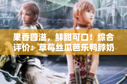 果香四溢，鮮甜可口！綜合評價(jià)：草莓絲瓜芭樂鴨脖奶茶飲品體驗(yàn)分享