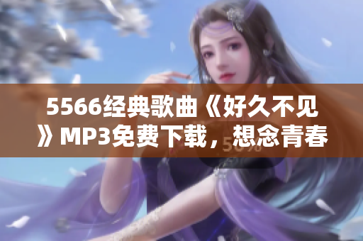 5566經(jīng)典歌曲《好久不見》MP3免費下載，想念青春回憶再次回蕩
