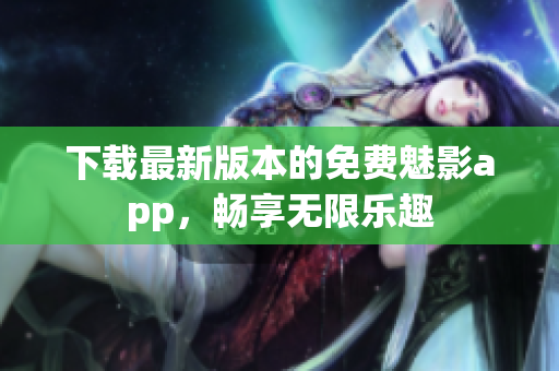 下載最新版本的免費魅影app，暢享無限樂趣