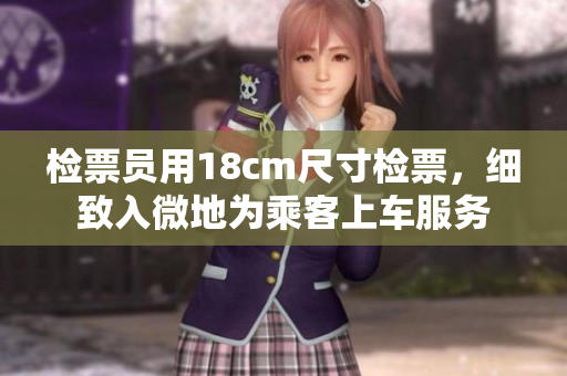 檢票員用18cm尺寸檢票，細致入微地為乘客上車服務(wù)