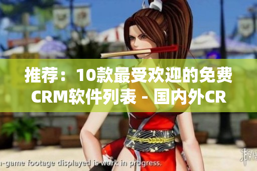 推薦：10款最受歡迎的免費(fèi)CRM軟件列表 - 國內(nèi)外CRM系統(tǒng)推薦