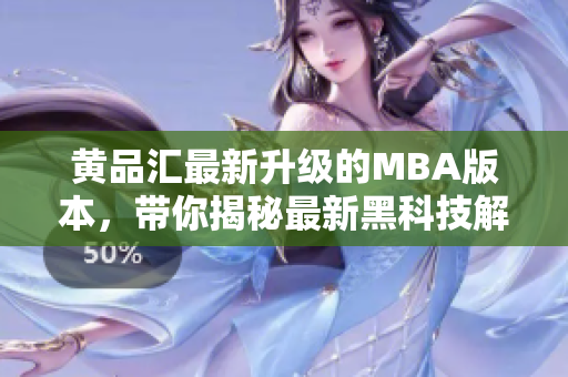 黃品匯最新升級(jí)的MBA版本，帶你揭秘最新黑科技解鎖版