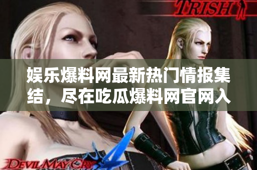 娛樂爆料網(wǎng)最新熱門情報集結(jié)，盡在吃瓜爆料網(wǎng)官網(wǎng)入口