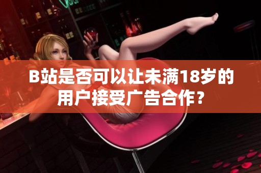 B站是否可以讓未滿18歲的用戶接受廣告合作？