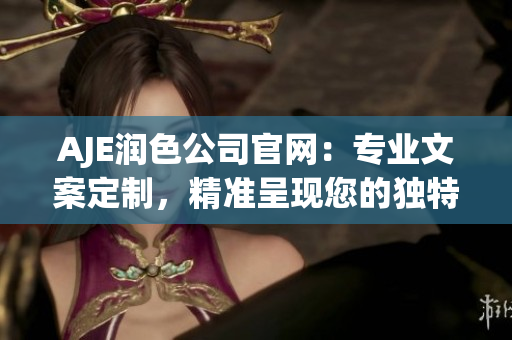 AJE潤(rùn)色公司官網(wǎng)：專業(yè)文案定制，精準(zhǔn)呈現(xiàn)您的獨(dú)特價(jià)值 proposition