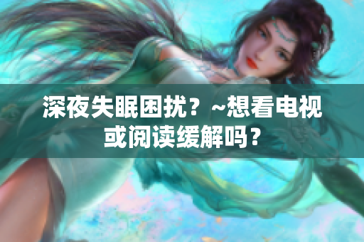 深夜失眠困擾？~想看電視或閱讀緩解嗎？