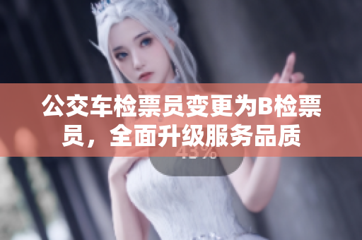 公交車檢票員變更為B檢票員，全面升級(jí)服務(wù)品質(zhì)