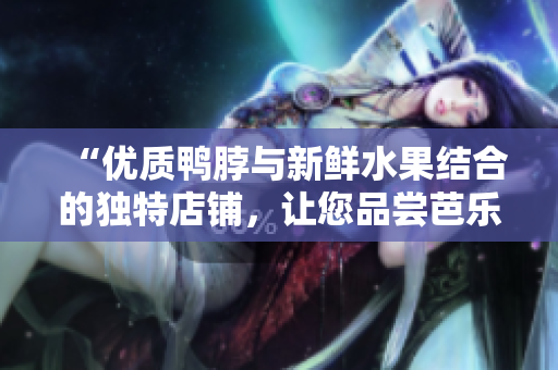 “優(yōu)質(zhì)鴨脖與新鮮水果結(jié)合的獨(dú)特店鋪，讓您品嘗芭樂及向日葵的美味”