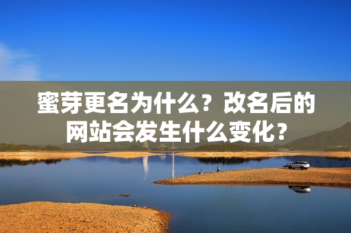 蜜芽更名為什么？改名后的網(wǎng)站會發(fā)生什么變化？