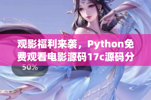 觀影福利來襲，Python免費觀看電影源碼17c源碼分享