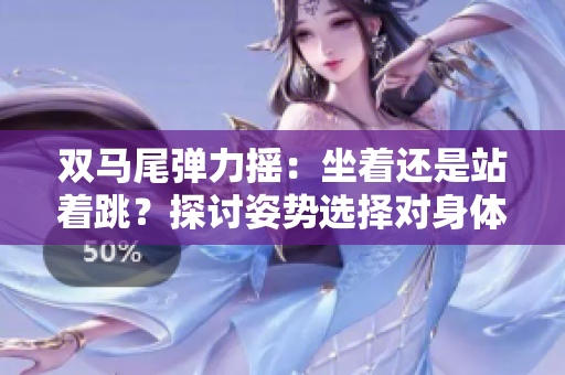 雙馬尾彈力搖：坐著還是站著跳？探討姿勢選擇對身體的影響