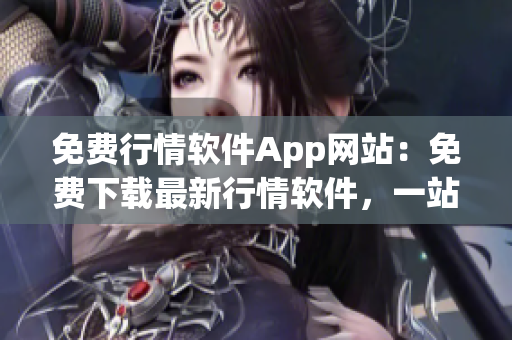 免費(fèi)行情軟件App網(wǎng)站：免費(fèi)下載最新行情軟件，一站式行情分析工具平臺(tái)