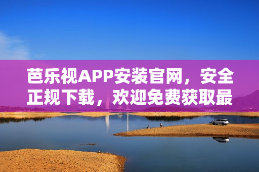 芭樂(lè)視APP安裝官網(wǎng)，安全正規(guī)下載，歡迎免費(fèi)獲取最新版本