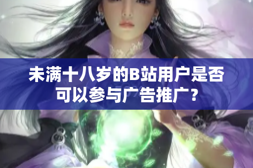 未滿十八歲的B站用戶是否可以參與廣告推廣？